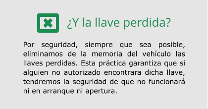 ¿Y la llave perdida?  Por seguridad, siempre que sea posible, eliminamos de la memoria del vehículo las llaves perdidas. Esta práctica garantiza que si alguien no autorizado encontrara dicha llave, tendremos la seguridad de que no funcionará ni en arranque ni apertura.
