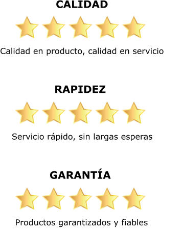 CALIDAD Calidad en producto, calidad en servicio    RAPIDEZ Servicio rápido, sin largas esperas    GARANTÍA Productos garantizados y fiables