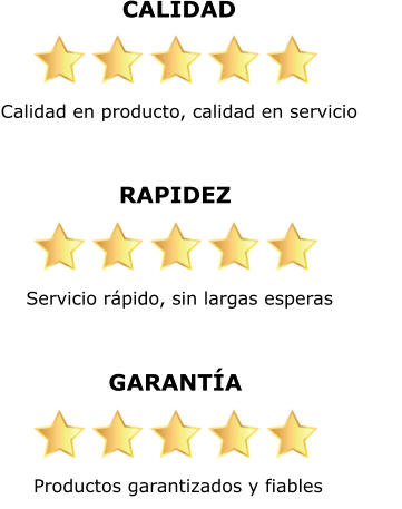 CALIDAD Calidad en producto, calidad en servicio    RAPIDEZ Servicio rápido, sin largas esperas    GARANTÍA Productos garantizados y fiables