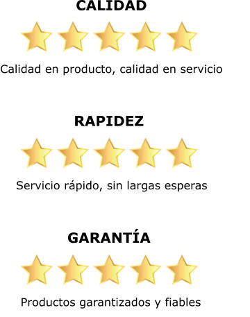 CALIDAD Calidad en producto, calidad en servicio    RAPIDEZ Servicio rápido, sin largas esperas    GARANTÍA Productos garantizados y fiables
